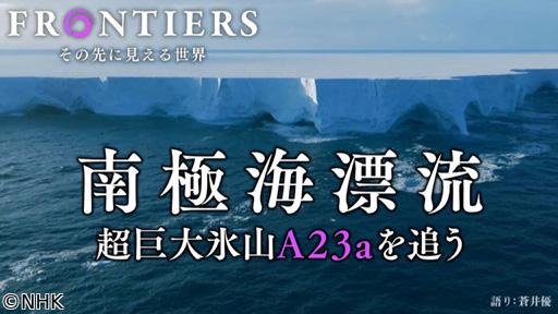 フロンティア　南極海漂流　超巨大氷山Ａ２３ａを追う🈖🈑