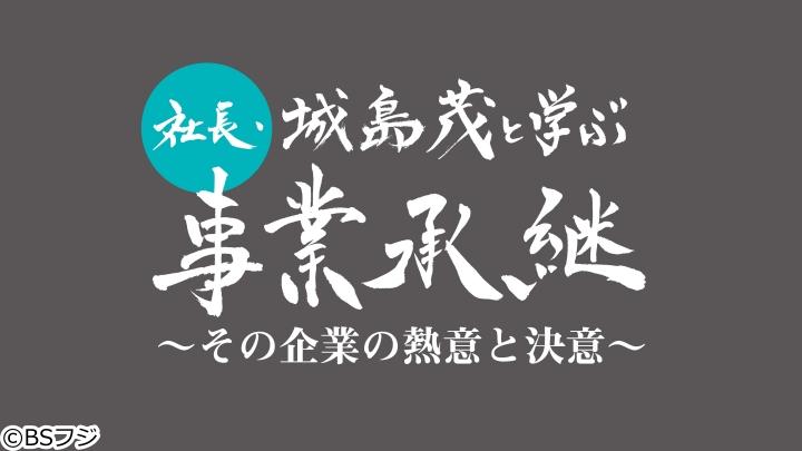 社長・城島茂と学ぶ事業承継〜その企業の熱意と決意〜　第12回