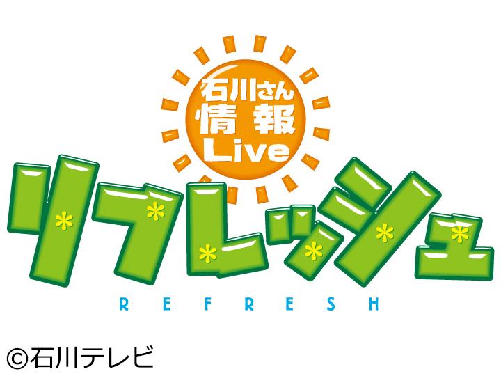 石川さん情報Ｌｉｖｅ　リフレッシュ