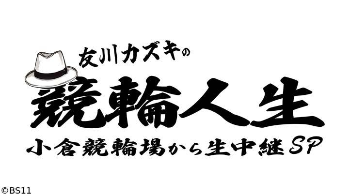 🈢友川カズキの競輪人生　小倉競輪場から生中継SP