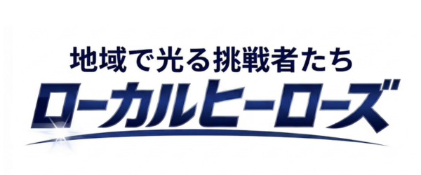ローカルヒーローズ｜地域で光る挑戦者たち ＃２