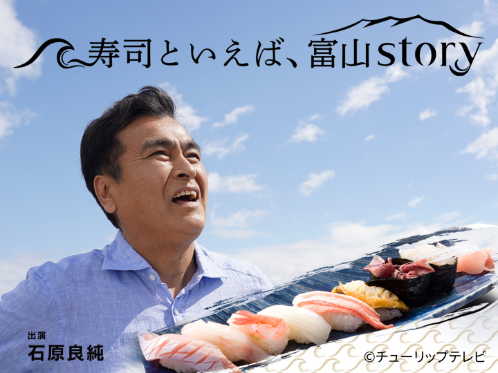 寿司といえば、富山ｓｔｏｒｙ【石原良純】＃１“天然のいけす”富山湾の物語